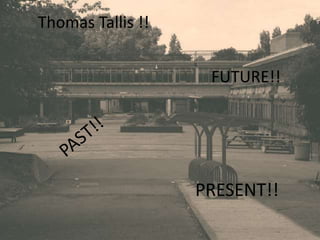 Thomas Tallis !!  FUTURE!! PAST!! PRESENT!! 
