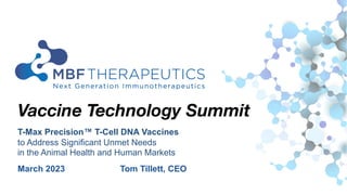 Vaccine Technology Summit
March 2023 Tom Tillett, CEO
T-Max Precision™ T-Cell DNA Vaccines
to Address Significant Unmet Needs
in the Animal Health and Human Markets
 