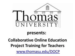 presents: Collaborative Online Education Project Training for Teachers www.thomasu.edu/DOCP   