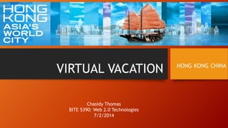 VIRTUAL VACATION HONG KONG CHINA
Chasidy Thomas
BITE 5390: Web 2.0 Technologies
7/2/2014
 