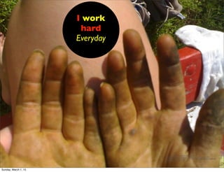 <a href="https://www.ﬂickr.com/photos/
96533977@N00/2707918554/">leobard</a> via <a href="http://
compﬁght.com">Compﬁght</a> <a href="https://creativecommons.org/
licenses/by-nc-nd/2.0/">cc</a>
I work
hard
Everyday
Sunday, March 1, 15
 