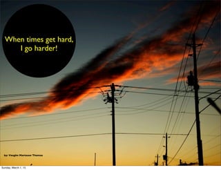 by: Vaughn Martease Thomas
When times get hard,
I go harder!
Sunday, March 1, 15
 