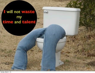 by: Vaughn Martease
Thomas
I will not waste
my
time and talent
Sunday, March 1, 15
 