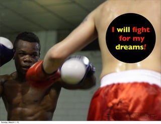 I will ﬁght
for my
dreams!
https://www.ﬂickr.com/photos/quicogimeno/4448802418/in/photolist-7M8gXY-
e96jnk-3v7f12-3v72NR-3v6W9R-9imNq5-9iiGQn-9imHT5-9FMCcw-caEmRC-bDpveC-buVPwm-buVCWy-
bAqJv2-5Yjb5p-9FKoxF-9FN7ob-9FMZqj-9FMYTf-8GbTZ2-8GbJVe-8GbFNB-8mnXV-9iiFKg-
e9pm5h-9zG79b-8GbMkg-7UFw4Q-7UCfht-7UCeVK-7UBZNv-7UBG3i-7UBsZk-7UE5mN-hB5eNP-caFdUC-caECry-
caEriq-caEqJG-caE1NG-caDKwU-caDCKA-caDviN-caDr9f-caDkpA-9xhkZS-9xek9t-9xh8ns-9xdZSX-q3Pntg
Sunday, March 1, 15
 
