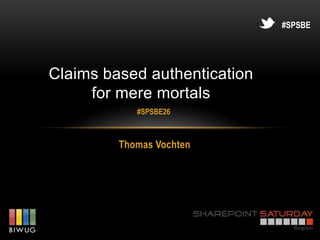#SPSBE




Claims based authentication
     for mere mortals
            #SPSBE26



         Thomas Vochten
 