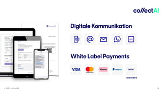 © 2021 collectAI 18
Digitale Kommunikation
APP
White Label Payments
DIREKT
und andere
Awesome SE CEO Bankverbindung Handelsregister
Musterstraße 1 Max Müller Bank AG Amtsgericht Hamburg
12345 Musterstadt Geschäftsführer IBAN DE73 2004 0000 0619
9178 01
HRB 123456
Telefon +49 40 123 456 - 78 Maria Meier BIC COBADEHHXXX UStIdNr.DE012345678
Awesome SE – Musterstraße 1 – DE-12345 Musterstadt
Herr Max Mustermann
Mustermann-Str. 50
20457 Hamburg
Musterstadt, 27.06.2018
Mahnung - Ihre Rechnung Nr. 7091
Sehr geehrter Herr Mustermann,
herzlichen Dank für Ihren Auftrag bei Awesome SE vom 01.06.2018. Sicherlich haben Sie übersehen, Ihre
Rechnung zu zahlen. Das kann passieren. Gerne möchten wir Sie an die Zahlung des offenen Betrags von EUR
555,34 erinnern. Hierfür bieten wir Ihnen folgende Möglichkeiten:
Bezahlen Sie bequem
online per:
Loggen Sie sich hierfür im
Rechnungsportal ein:
Oder scannen Sie den QR Code mit
mit Ihrem Tablet oder Smartphone:
ein
Webseite: bit.ly/2zugf3c
Kundennummer: 12345678
Zugangscode: 1111
Oder zahlen Sie klassisch per Überweisung
Kontoinhaber: Awesome SE
IBAN: IBAN DE73 2004 0000 0619 9178 01
BIC: COBADEHHXXX
Betrag: EUR 555,34
Verwendungszweck: 7091
Sollten Sie den offenen Betrag zwischenzeitlich beglichen haben, betrachten Sie dieses Schreiben bitte als
gegenstandslos.
Bei Fragen wenden Sie sich bitte an unseren Kundenservice.
Mit freundlichen Grüßen
Ihre Awesome SE Kundenbetreuung
 