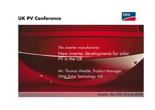 UK PV Conference
      C f




              The inverter manufacturer:
              New inverter deve op e s for so a
                      ve e developments o solar
              PV in the UK

              Mr. Thomas Wedde, Product Manager
              SMA Solar Technology AG



                                      London, the 22th of June 2010
 