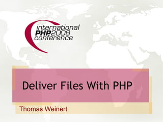 Deliver Files With PHP
Thomas Weinert
 