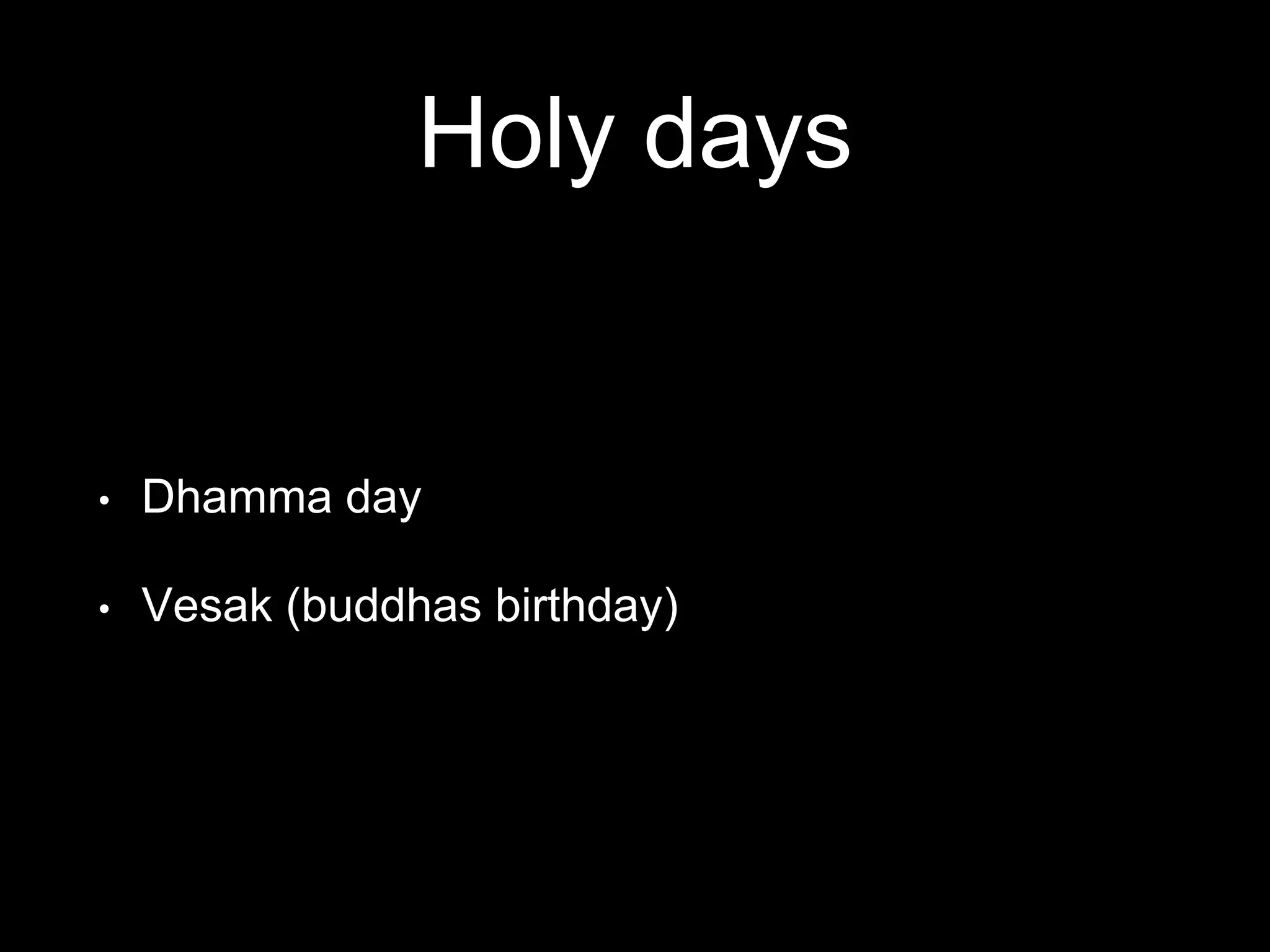 Holy days
• Dhamma day
• Vesak (buddhas birthday)