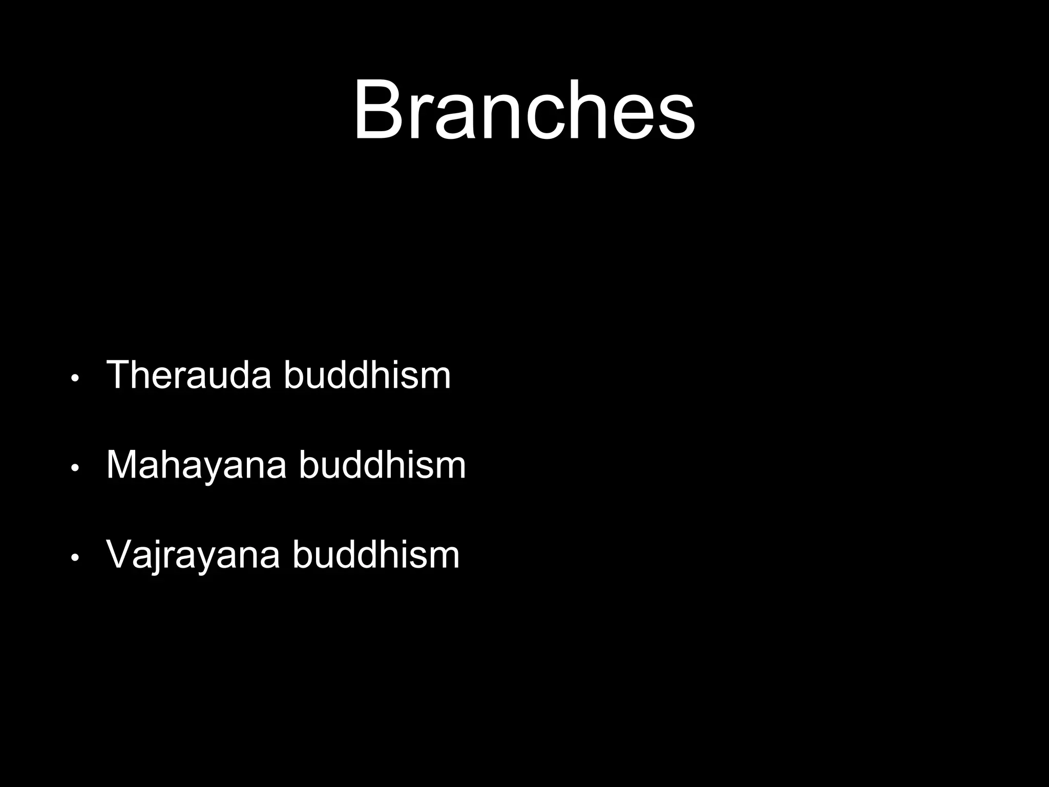 Branches
• Therauda buddhism
• Mahayana buddhism
• Vajrayana buddhism
