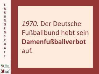 1970:  Der Deutsche Fußballbund hebt sein  Damenfußballverbot  auf. 