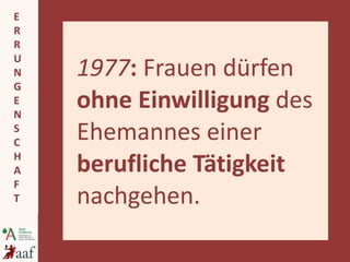 1977 :  Frauen dürfen  ohne Einwilligung  des Ehemannes einer  berufliche Tätigkeit  nachgehen. 
