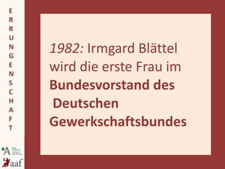 1982:  Irmgard Blättel wird die erste Frau im  Bundesvorstand des  Deutschen Gewerkschaftsbundes 