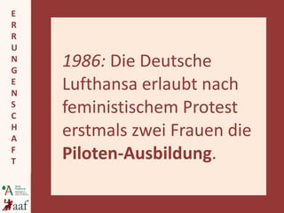 1986:  Die Deutsche Lufthansa erlaubt nach feministischem Protest erstmals zwei Frauen die  Piloten-Ausbildung . 