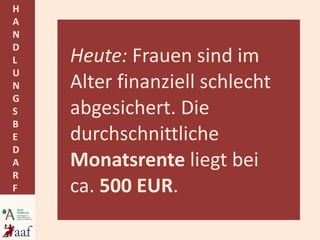 Heute:  Frauen sind im Alter finanziell schlecht abgesichert. Die durchschnittliche  Monatsrente  liegt bei ca.  500 EUR . 