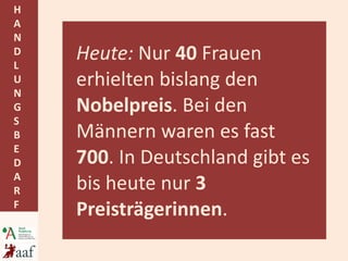 Heute:  Nur  40  Frauen erhielten bislang den  Nobelpreis . Bei den Männern waren es fast  700 . In Deutschland gibt es bis heute nur  3 Preisträgerinnen . 