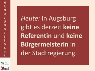 Heute:  In Augsburg gibt es derzeit  keine Referentin  und  keine Bürgermeisterin  in der Stadtregierung. 