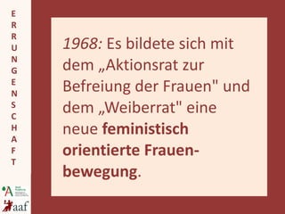 1968:  Es bildete sich mit dem „Aktionsrat zur Befreiung der Frauen&quot; und dem „Weiberrat&quot; eine neue  feministisch...
