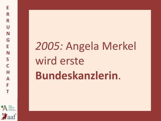 2005:  Angela Merkel wird erste  Bundeskanzlerin . 