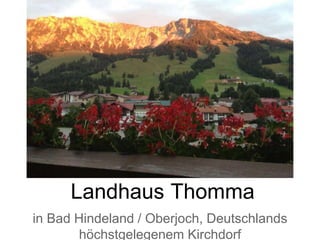 Landhaus Thomma
in Bad Hindeland / Oberjoch, Deutschlands
höchstgelegenem Kirchdorf
 