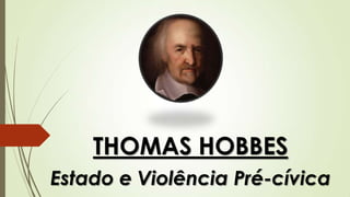 THOMAS HOBBES
Estado e Violência Pré-cívica
 