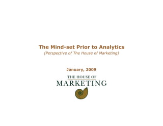 The Mind-set Prior to Analytics
 (Perspective of The House of Marketing)



            January, 2009
 