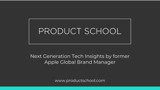 Next Generation Tech Insights by former
Apple Global Brand Manager
www.productschool.com
 