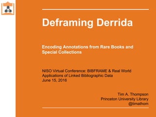 Deframing Derrida
Tim A. Thompson
Princeton University Library
@timathom
NISO Virtual Conference: BIBFRAME & Real World
Ap...