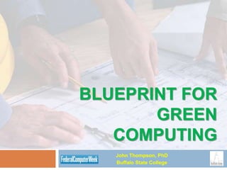 BLUEPRINT FOR
       GREEN
   COMPUTING
   John Thompson, PhD
   Buffalo State College
 