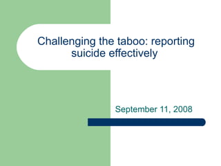 Challenging the taboo: reporting
      suicide effectively




               September 11, 2008
 