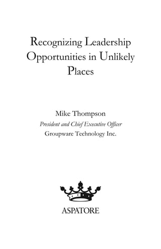 Recognizing Leadership
Opportunities in Unlikely
        Places


          Mike Thompson
   President and Chief Executive Officer
     Groupware Technology Inc.
 