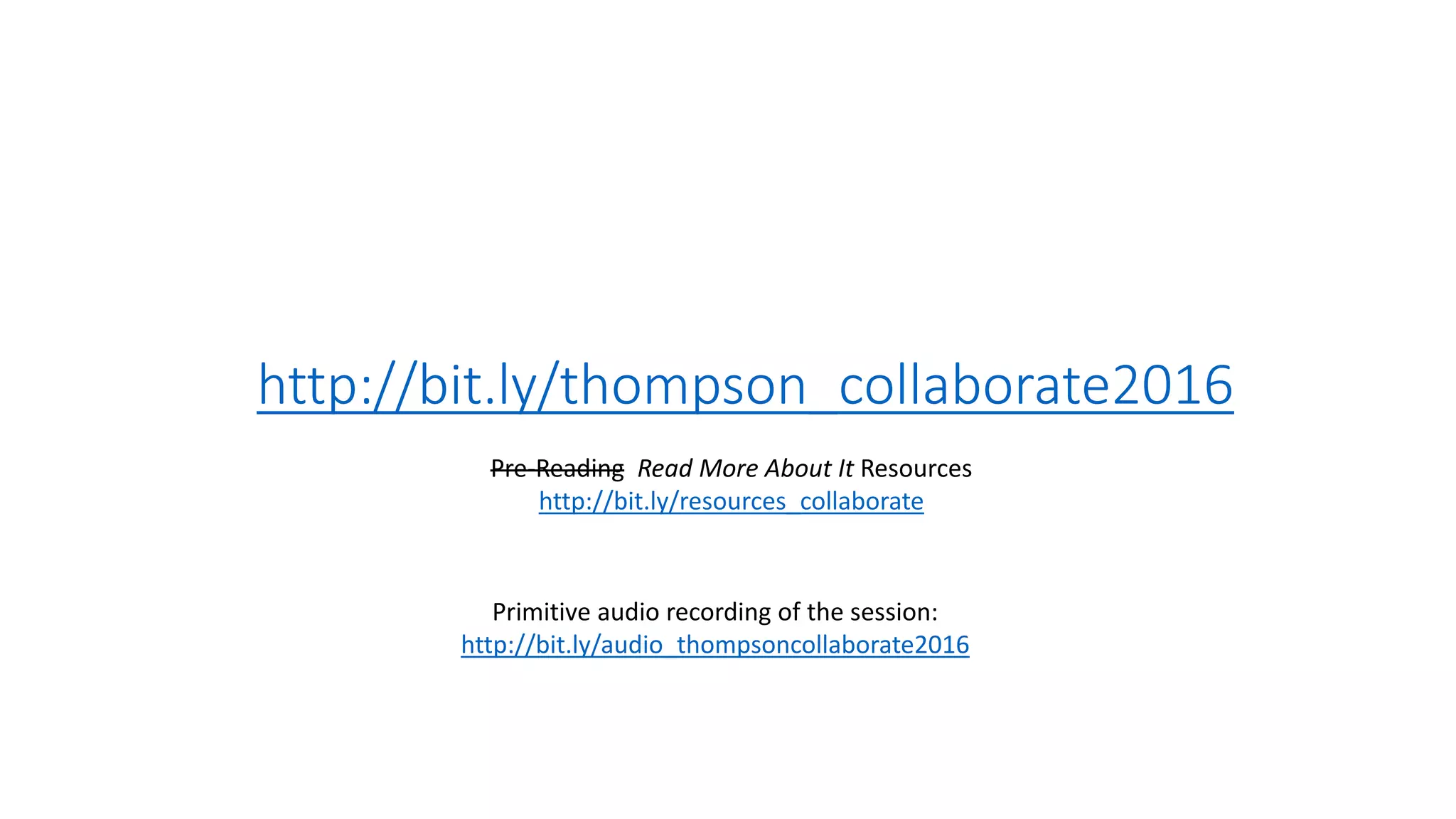 http://bit.ly/thompson_collaborate2016
Pre-Reading Read More About It Resources
http://bit.ly/resources_collaborate
Primitive audio recording of the session:
http://bit.ly/audio_thompsoncollaborate2016
 