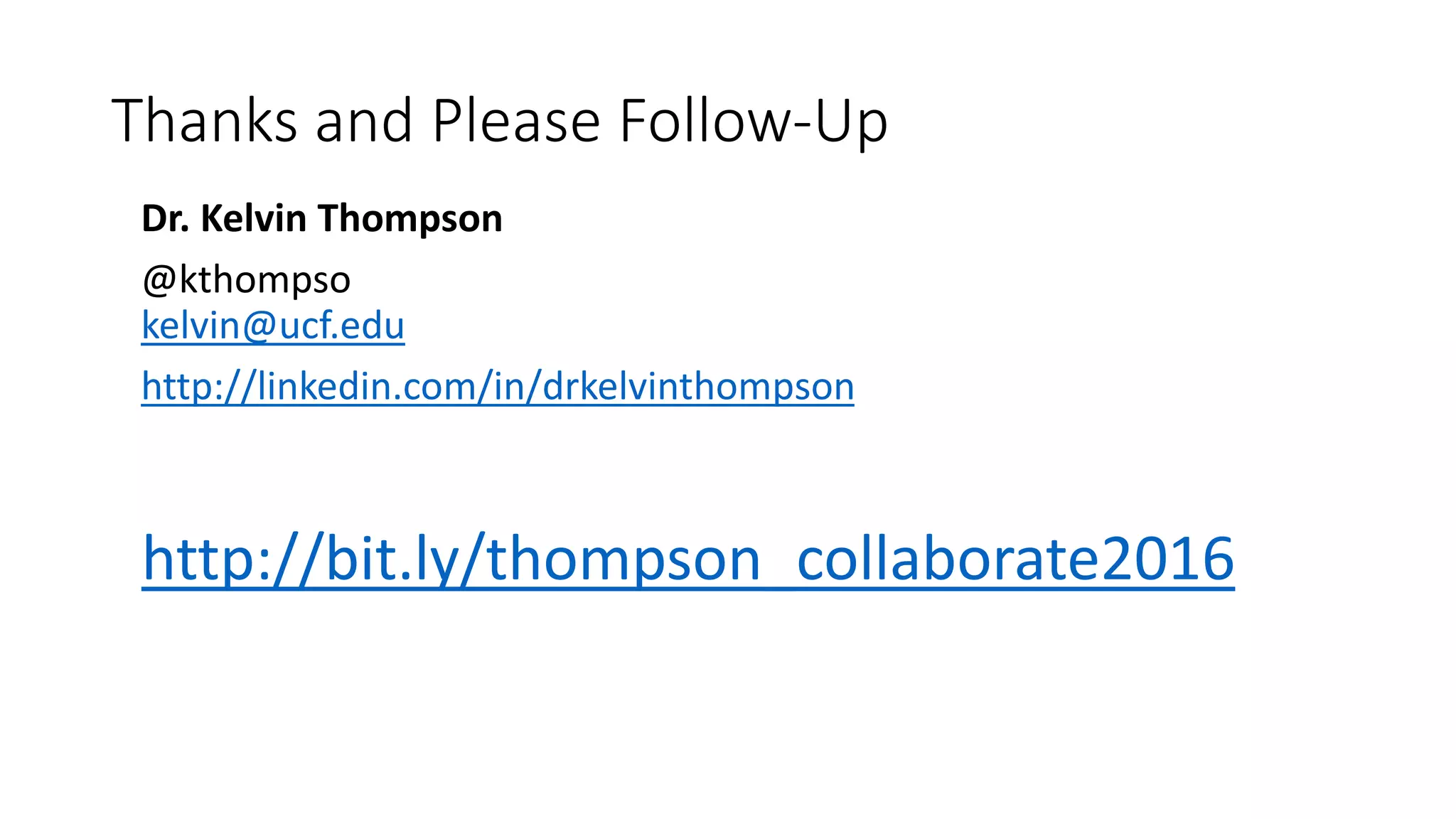 Thanks and Please Follow-Up
Dr. Kelvin Thompson
@kthompso
kelvin@ucf.edu
http://linkedin.com/in/drkelvinthompson
http://bit.ly/thompson_collaborate2016
 