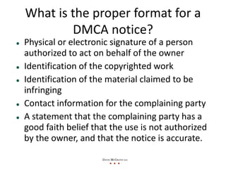 What is the proper format for a 
        DMCA notice?
Physical or electronic signature of a person 
authorized to act on b...