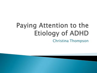 Paying Attention to the Etiology of ADHD Christina Thompson 