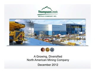 A Growing, Diversified
North American Mining Company
       December 2012
 