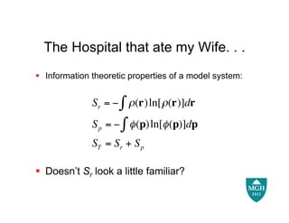 The Hospital that ate my Wife. . .
 Information theoretic properties of a model system:


              Sr = " $ # (r) ln[ #(r)]dr
              S p = " $ % (p) ln[% (p)]dp
              ST = Sr + S p

 Doesn’t Sr look a little familiar?

  !
 
