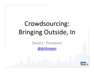 Crowdsourcing:
Bringing Outside, In
David C. Thompson
@dcthmpsn
 