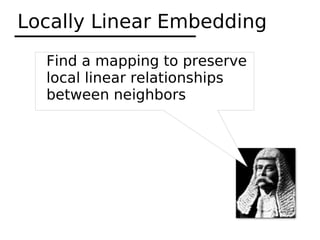 Locally Linear Embedding
  Find a mapping to preserve
  local linear relationships
  between neighbors
 