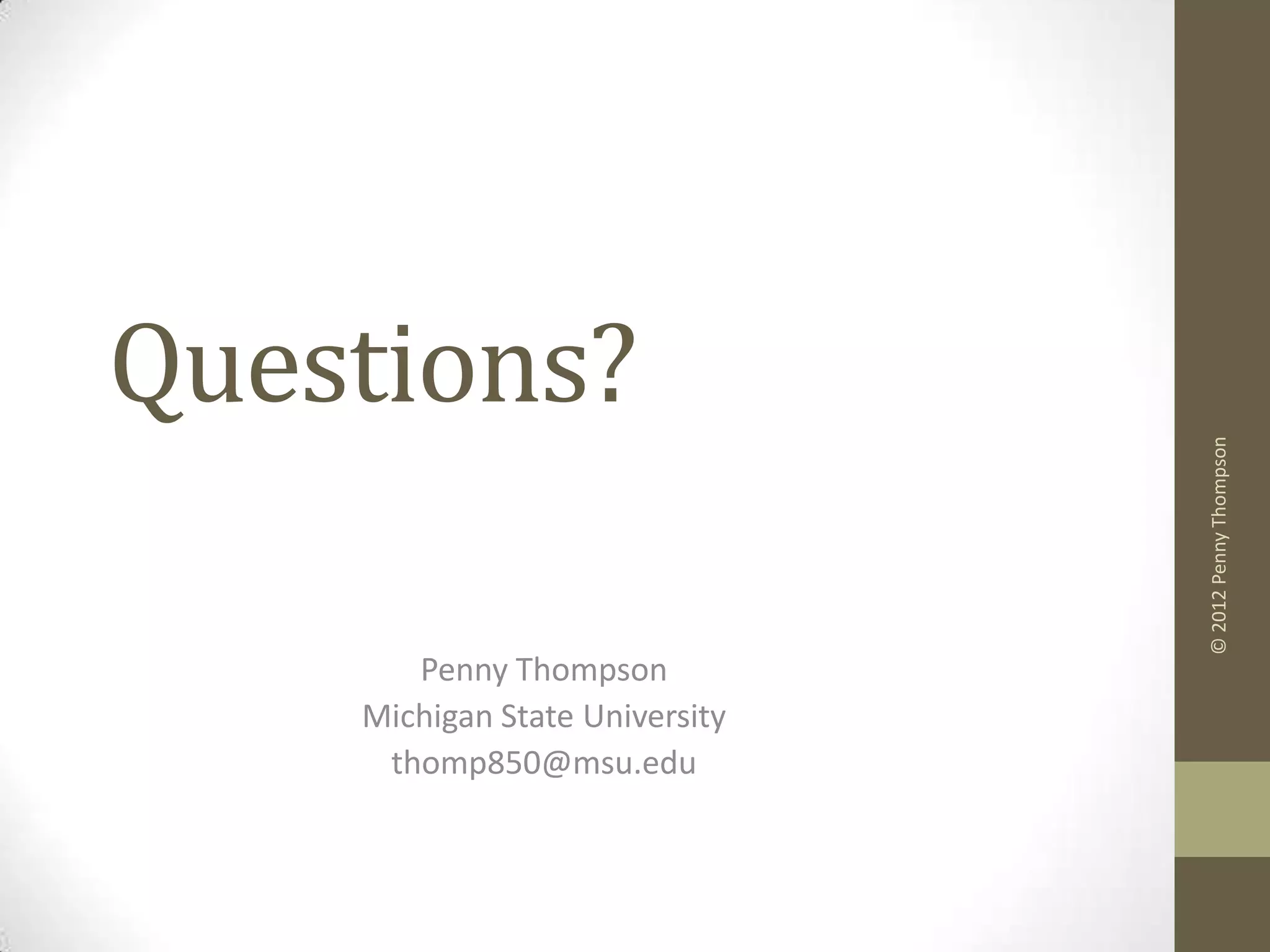 Questions?




                                © 2012 Penny Thompson
       Penny Thompson
    Michigan State University
     thomp850@msu.edu
 
