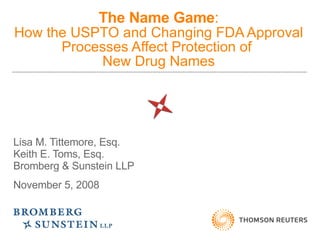 The Name Game : How the USPTO and Changing FDA Approval Processes Affect Protection of  New Drug Names Lisa M. Tittemore, Esq.  Keith E. Toms, Esq. Bromberg & Sunstein LLP November 5, 2008 