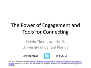 The Power of Engagement and
Tools for Connecting
Kelvin Thompson, Ed.D.
University of Central Florida
@kthompso #FSI2015
This work is licensed under a Creative Commons Attribution-NonCommercial-Sharealike 3.0 Unported
License. Portions of this work are the intellectual property of others and are attributed appropriately in
context.
 