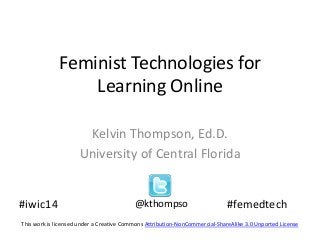 Feminist Technologies for
Learning Online
Kelvin Thompson, Ed.D.
University of Central Florida

#iwic14

@kthompso

#femedtech

This work is licensed under a Creative Commons Attribution-NonCommercial-ShareAlike 3.0 Unported License

 