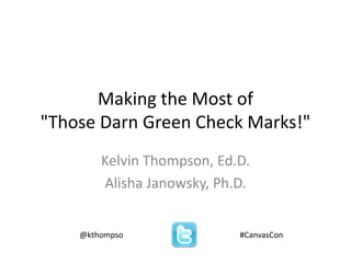 Making the Most of
"Those Darn Green Check Marks!"
Kelvin Thompson, Ed.D.
Alisha Janowsky, Ph.D.
@kthompso #CanvasCon
 