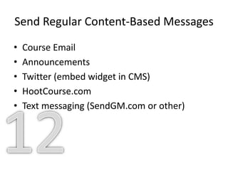 Send Regular Content-Based Messages
• Course Email
• Announcements
• Twitter (embed widget in CMS)
• HootCourse.com
• Text messaging (SendGM.com or other)
 