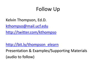 Follow Up
Kelvin Thompson, Ed.D.
kthompso@mail.ucf.edu
http://twitter.com/kthompso
http://bit.ly/thompson_elearn
Presentation & Examples/Supporting Materials
(audio to follow)
 