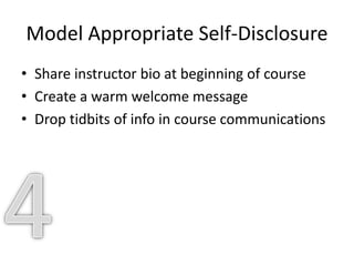 Model Appropriate Self-Disclosure
• Share instructor bio at beginning of course
• Create a warm welcome message
• Drop tidbits of info in course communications
 