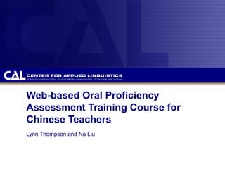 Web-based Oral Proficiency Assessment Training Course for Chinese Teachers Lynn Thompson and Na Liu 