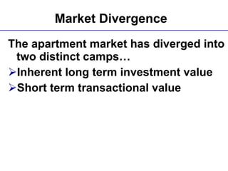 Market Divergence   The apartment market has diverged into two distinct camps… Inherent long term investment value Short term transactional value 
