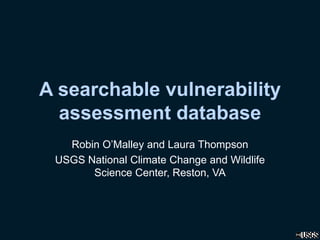 A searchable vulnerability
assessment database
Robin O’Malley and Laura Thompson
USGS National Climate Change and Wildlife
Science Center, Reston, VA
 